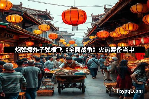 炮弹爆炸子弹横飞《全面战争》火热筹备当中