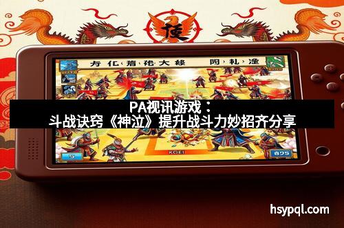PA视讯游戏：斗战诀窍《神泣》提升战斗力妙招齐分享